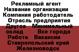 Рекламный агент › Название организации ­ Компания-работодатель › Отрасль предприятия ­ Другое › Минимальный оклад ­ 1 - Все города Работа » Вакансии   . Ставропольский край,Железноводск г.